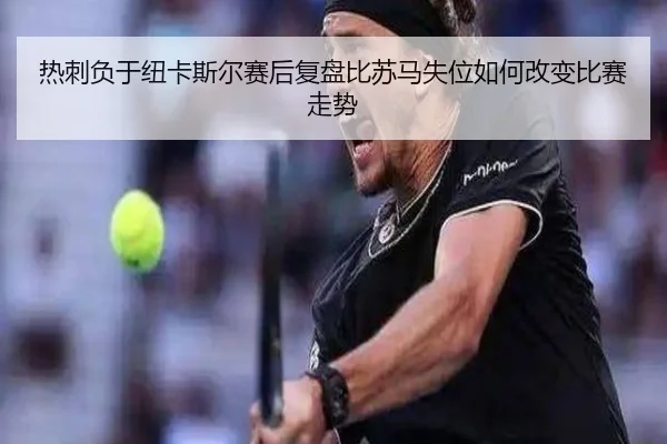 热刺负于纽卡斯尔赛后复盘比苏马失位如何改变比赛走势