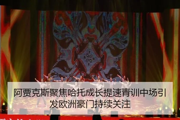 阿贾克斯聚焦哈托成长提速青训中场引发欧洲豪门持续关注