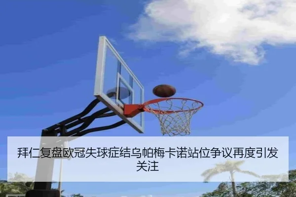 拜仁复盘欧冠失球症结乌帕梅卡诺站位争议再度引发关注