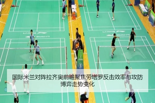 国际米兰对阵拉齐奥前瞻聚焦劳塔罗反击效率与攻防博弈走势变化